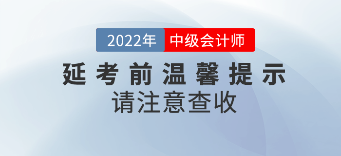 2022年中級會計延期考試考前溫馨提示來啦！請注意查收！