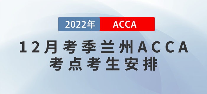 注意！2022年12月考季蘭州ACCA考點(diǎn)考生安排！