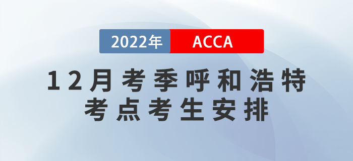 提醒！2022年12月考季呼和浩特ACCA考點(diǎn)考生安排！