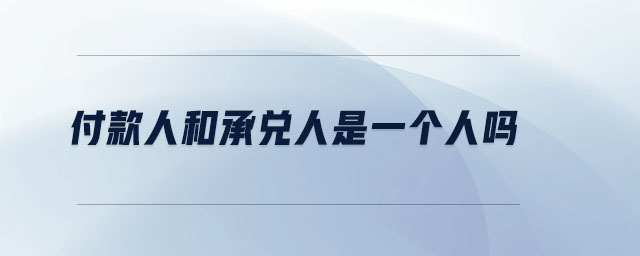付款人和承兌人是一個(gè)人嗎 付款人和承兌人是一個(gè)人嗎