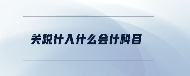 關(guān)稅計(jì)入什么會(huì)計(jì)科目 關(guān)稅計(jì)入什么會(huì)計(jì)科目