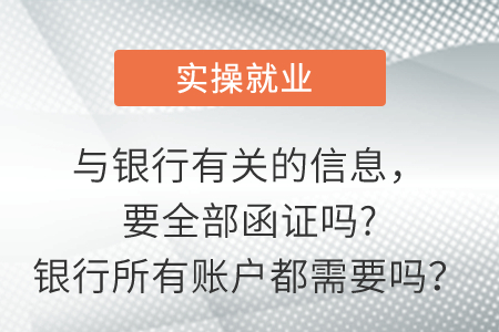 與銀行有關(guān)的信息，要全部函證嗎?銀行所有賬戶都需要嗎？