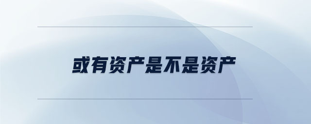 或有資產(chǎn)是不是資產(chǎn)