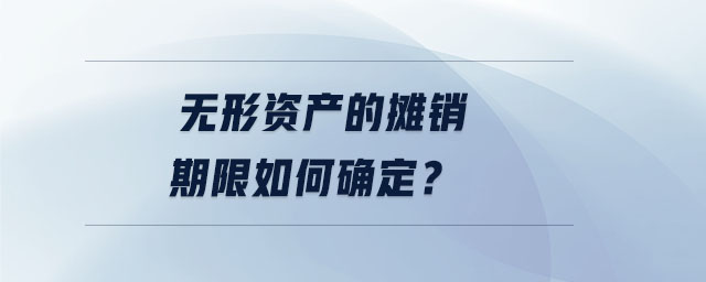 無形資產(chǎn)的攤銷期限如何確定？