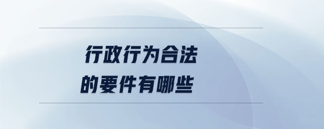 行政行為合法的要件有哪些 行政行為合法的要件有哪些