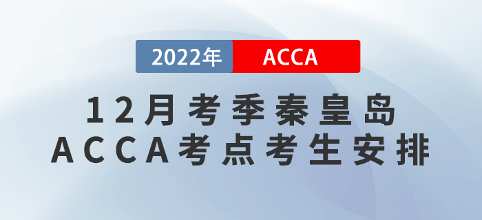 ACCA考生注意！2022年12月考季秦皇島ACCA考點考生安排！