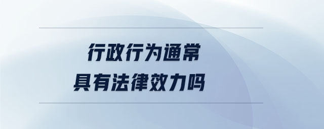 行政行為通常具有法律效力嗎 行政行為通常具有法律效力嗎
