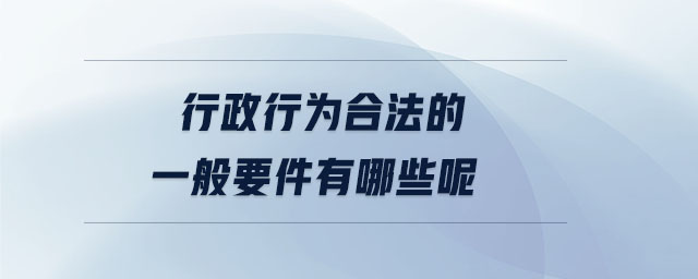 行政行為合法的一般要件有哪些呢