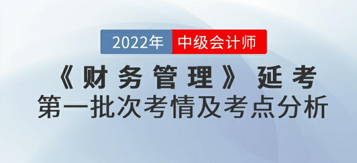2022年中級(jí)會(huì)計(jì)延考《財(cái)務(wù)管理》第一批次考情及考點(diǎn)分析