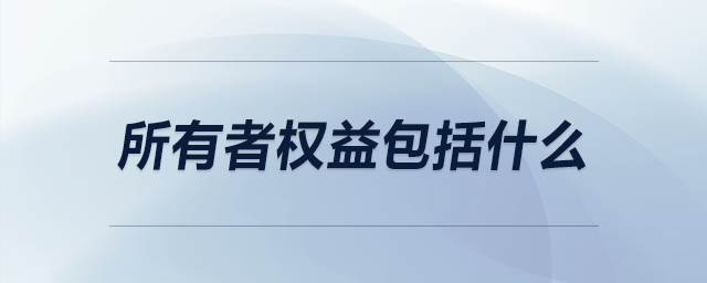 所有者權(quán)益包括什么 所有者權(quán)益包括什么