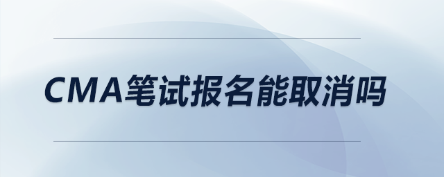 CMA筆試報名能取消嗎 CMA筆試報名能取消嗎