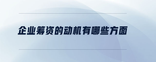 企業(yè)籌資的動(dòng)機(jī)有哪些方面 企業(yè)籌資的動(dòng)機(jī)有哪些方面