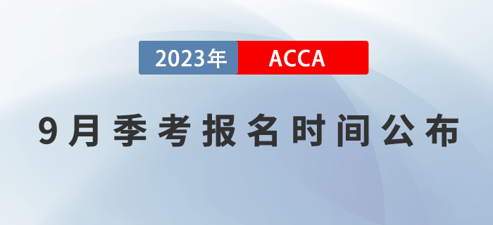 ACCA考生注意！2023年9月ACCA考試報(bào)名時(shí)間已公布！