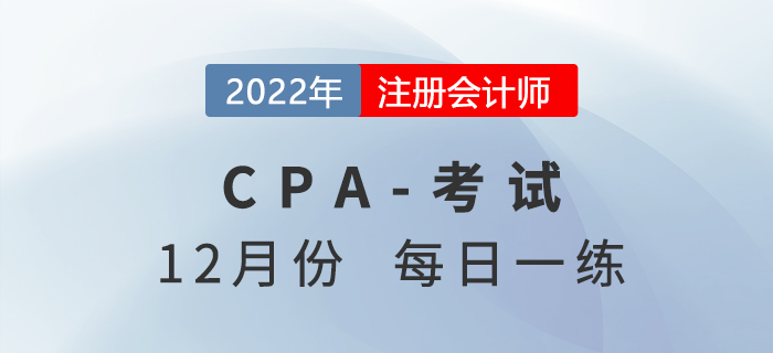 2022年注冊(cè)會(huì)計(jì)師12月每日一練匯總 2022年注冊(cè)會(huì)計(jì)師12月每日一練匯總