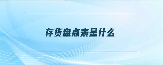 存貨盤(pán)點(diǎn)表是什么 存貨盤(pán)點(diǎn)表是什么