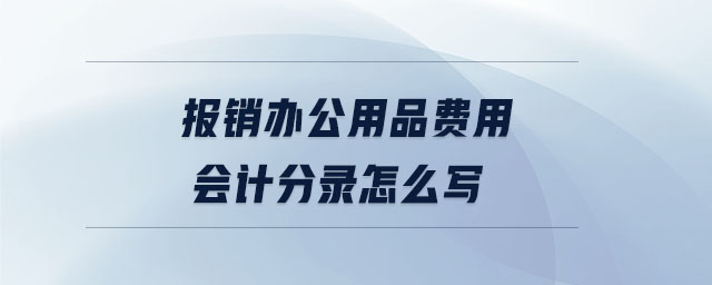 報銷辦公用品費(fèi)用會計分錄怎么寫 報銷辦公用品費(fèi)用會計分錄怎么寫