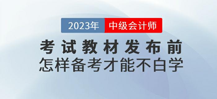 預習！2023年中級會計考試教材發(fā)布前怎樣備考才能不白學？