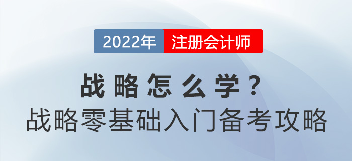 cpa戰(zhàn)略怎么學(xué)？戰(zhàn)略零基礎(chǔ)入門備考攻略請查收！