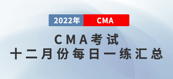 2022年CMA考試十二月份每日一練匯總 2022年CMA考試十二月份每日一練匯總