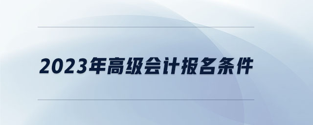 2023年高級會計(jì)報(bào)名條件