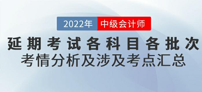 2022年中級會(huì)計(jì)延期考試各科目各批次考情分析及涉及考點(diǎn)匯總