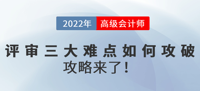 2022年高級(jí)會(huì)計(jì)師評(píng)審三大難點(diǎn)如何攻破