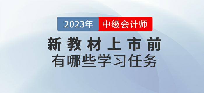 2023年中級(jí)會(huì)計(jì)考試新教材上市前有哪些學(xué)習(xí)任務(wù)？來(lái)了解一下！