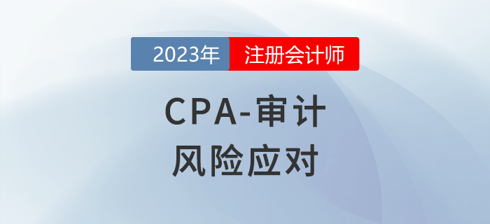 注會審計預(yù)習(xí)章節(jié)速覽:第八章風(fēng)險應(yīng)對 注會審計預(yù)習(xí)章節(jié)速覽:第八章風(fēng)險應(yīng)對