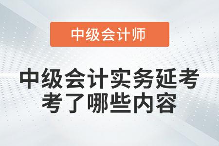 2022年中級會計實務(wù)延考第一批次考試都考了哪些內(nèi)容？