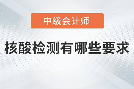 2022年中級(jí)會(huì)計(jì)延期考試核酸檢測(cè)有哪些要求？