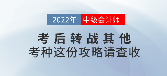 2022年中級會計延考后，考生可轉戰(zhàn)其他考種這份攻略請查收！