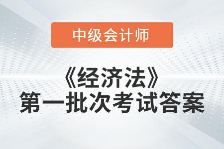 2022年中級會計延考《經(jīng)濟(jì)法》第一批次考試答案公布了嗎？