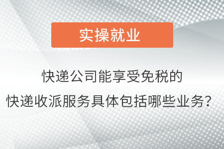 請問快遞公司能夠享受免稅的快遞收派服務(wù)具體包括哪些業(yè)務(wù)呢？