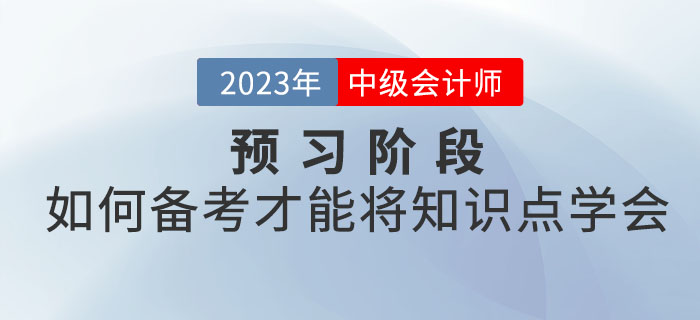 2023年中級(jí)會(huì)計(jì)考試預(yù)習(xí)階段，如何備考才能將知識(shí)點(diǎn)學(xué)會(huì)？