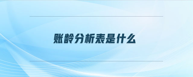 賬齡分析表是什么 賬齡分析表是什么