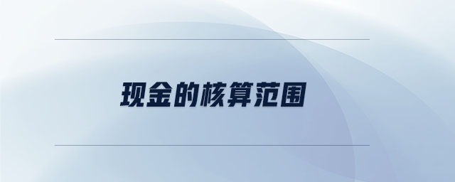現(xiàn)金的核算范圍 現(xiàn)金的核算范圍