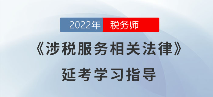 2022年稅務(wù)師《涉稅服務(wù)相關(guān)法律》延考學(xué)習(xí)指導(dǎo)