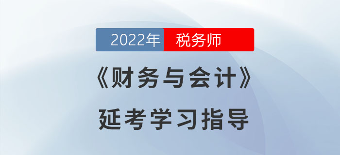 2022年稅務(wù)師《財(cái)務(wù)與會計(jì)》延考學(xué)習(xí)指導(dǎo)