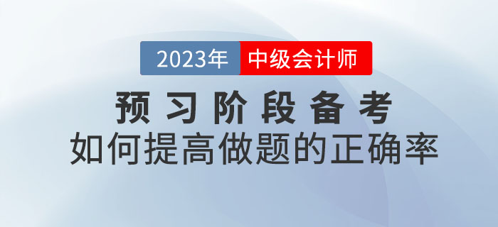 2023年中級(jí)會(huì)計(jì)考試預(yù)習(xí)階段備考，如何提高做題的正確率？