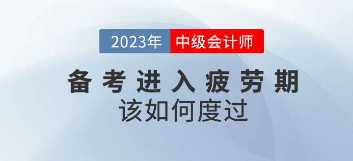 2023年中級會計(jì)備考進(jìn)入疲勞期該如何度過？