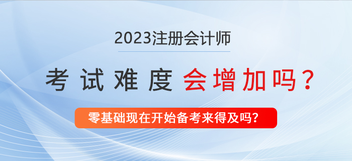 2023年注冊(cè)會(huì)計(jì)師考試會(huì)更難嗎？現(xiàn)在備考來(lái)得及嗎？