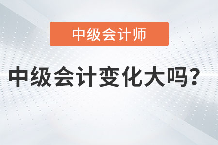 2023中級會計職稱內(nèi)容變化大嗎？