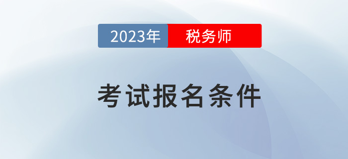 2023年稅務(wù)師考試報(bào)名，需要滿足哪些條件？