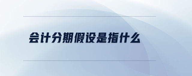 會計分期假設(shè)是指什么 會計分期假設(shè)是指什么