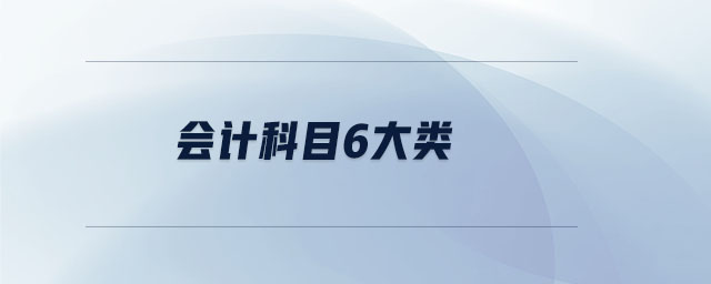 會(huì)計(jì)科目6大類(lèi) 會(huì)計(jì)科目6大類(lèi)