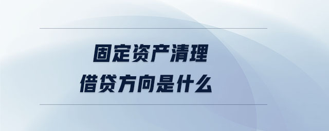 固定資產(chǎn)清理借貸方向是什么 固定資產(chǎn)清理借貸方向是什么