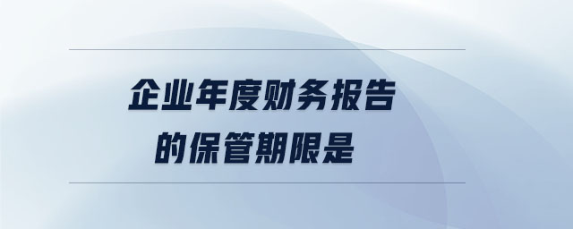 企業(yè)年度財(cái)務(wù)報(bào)告的保管期限是