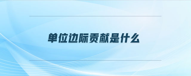 單位邊際貢獻(xiàn)是什么 單位邊際貢獻(xiàn)是什么