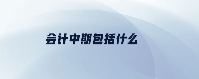 會(huì)計(jì)中期包括什么 會(huì)計(jì)中期包括什么