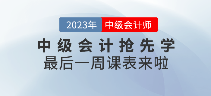 速看！2023年中級會計考試搶先學最后一周課表來啦！